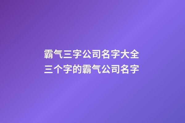 霸气三字公司名字大全 三个字的霸气公司名字-第1张-公司起名-玄机派
